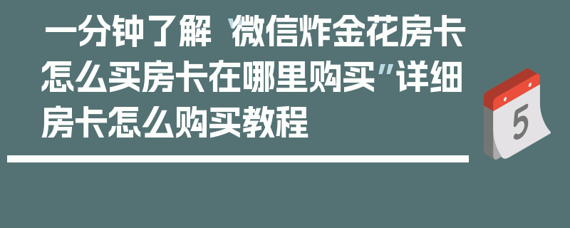 一分钟了解“微信炸金花房卡怎么买房卡在哪里购买”详细房卡怎么购买教程