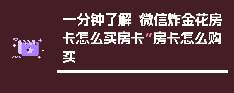 一分钟了解“微信炸金花房卡怎么买房卡”房卡怎么购买