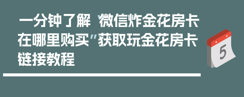 一分钟了解“微信炸金花房卡在哪里购买”获取玩金花房卡链接教程