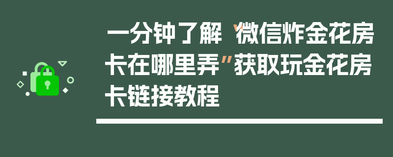 一分钟了解“微信炸金花房卡在哪里弄”获取玩金花房卡链接教程