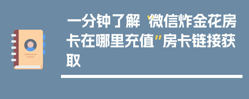 一分钟了解“微信炸金花房卡在哪里充值”房卡链接获取