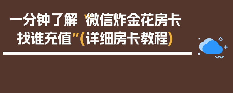 一分钟了解“微信炸金花房卡找谁充值”(详细房卡教程)