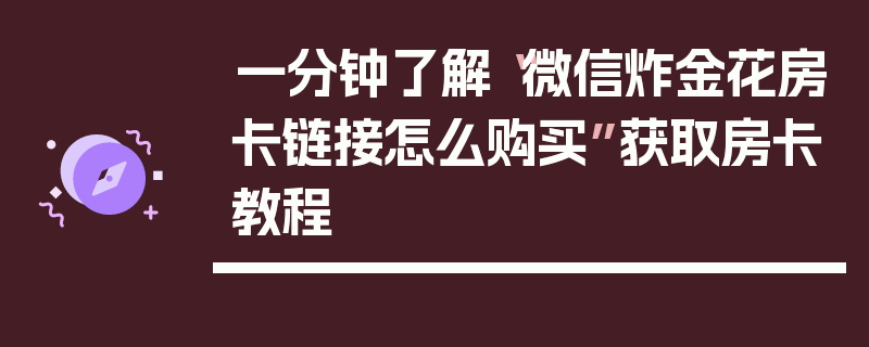 一分钟了解“微信炸金花房卡链接怎么购买”获取房卡教程
