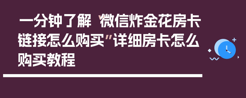 一分钟了解“微信炸金花房卡链接怎么购买”详细房卡怎么购买教程
