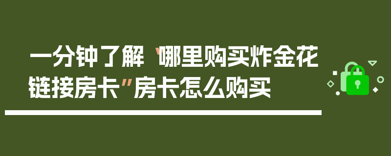 一分钟了解“哪里购买炸金花链接房卡”房卡怎么购买