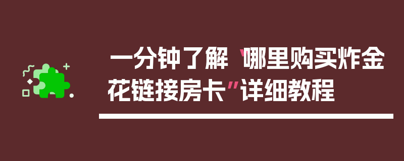 一分钟了解“哪里购买炸金花链接房卡”详细教程