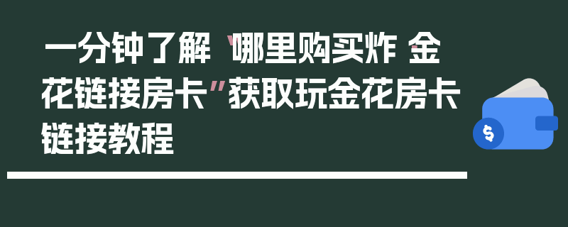 一分钟了解“哪里购买炸·金花链接房卡”获取玩金花房卡链接教程