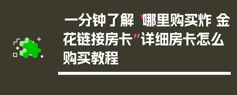 一分钟了解“哪里购买炸·金花链接房卡”详细房卡怎么购买教程