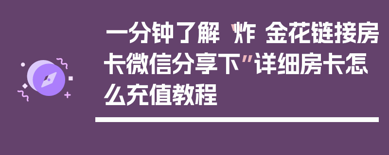 一分钟了解“炸 金花链接房卡微信分享下”详细房卡怎么充值教程