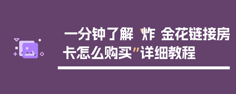 一分钟了解“炸 金花链接房卡怎么购买”详细教程