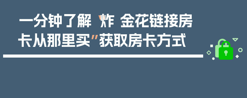 一分钟了解“炸 金花链接房卡从那里买”获取房卡方式