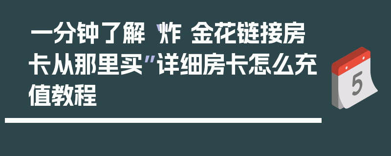 一分钟了解“炸 金花链接房卡从那里买”详细房卡怎么充值教程