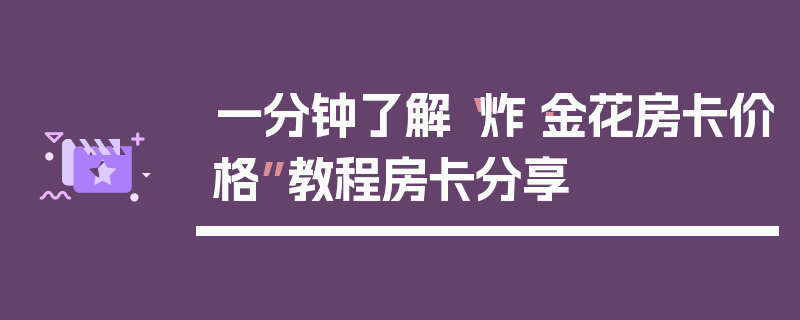 一分钟了解“炸·金花房卡价格”教程房卡分享
