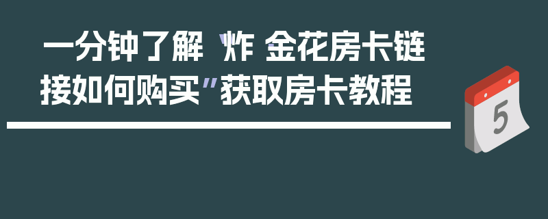 一分钟了解“炸·金花房卡链接如何购买”获取房卡教程