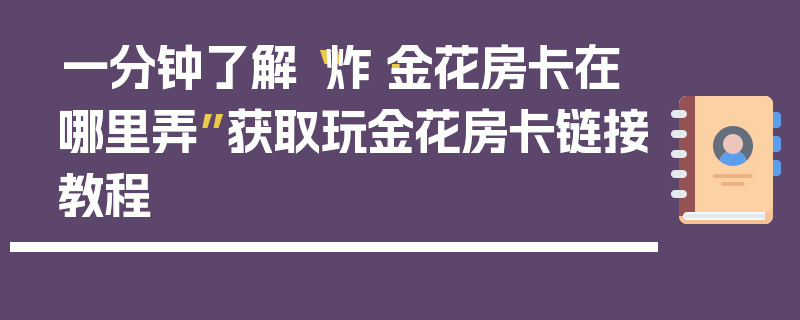 一分钟了解“炸·金花房卡在哪里弄”获取玩金花房卡链接教程