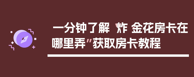 一分钟了解“炸·金花房卡在哪里弄”获取房卡教程