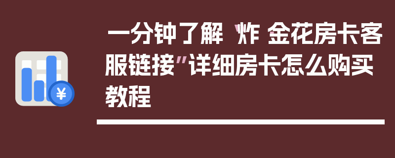 一分钟了解“炸·金花房卡客服链接”详细房卡怎么购买教程