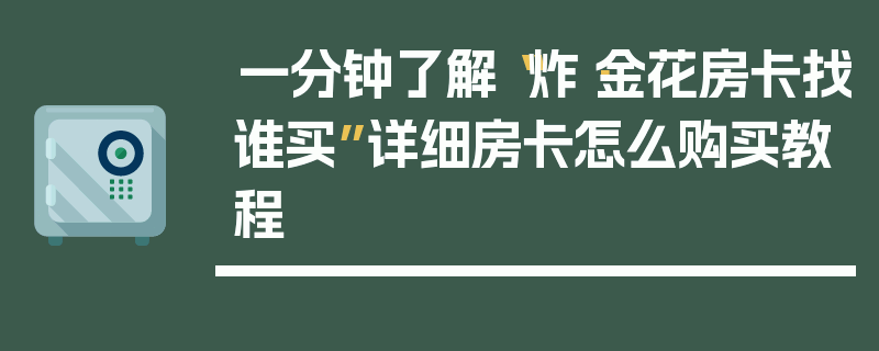 一分钟了解“炸·金花房卡找谁买”详细房卡怎么购买教程