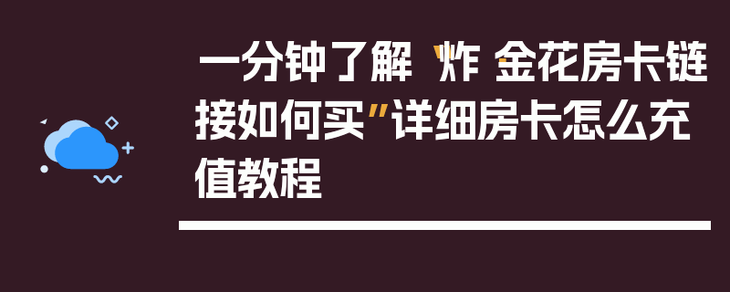 一分钟了解“炸·金花房卡链接如何买”详细房卡怎么充值教程
