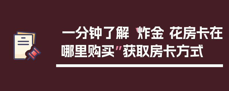 一分钟了解“炸金 花房卡在哪里购买”获取房卡方式