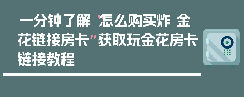 一分钟了解“怎么购买炸 金花链接房卡”获取玩金花房卡链接教程