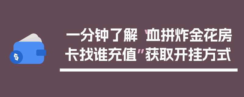 一分钟了解“血拼炸金花房卡找谁充值”获取开挂方式