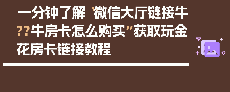 一分钟了解“微信大厅链接牛??牛房卡怎么购买”获取玩金花房卡链接教程