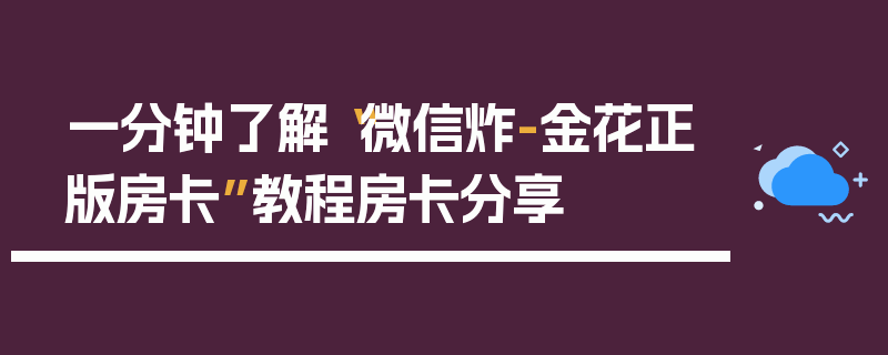 一分钟了解“微信炸-金花正版房卡”教程房卡分享