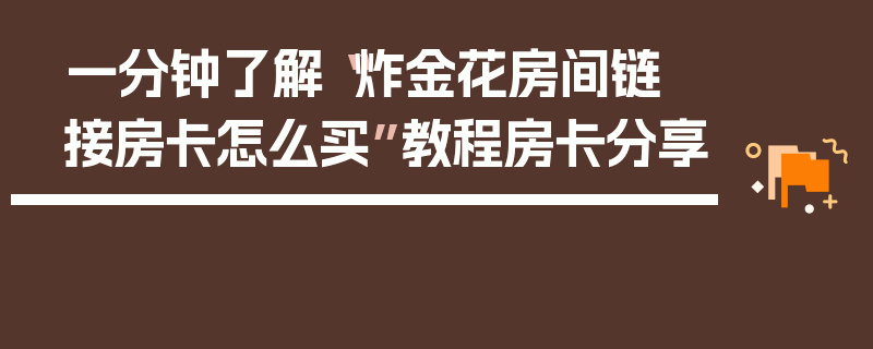一分钟了解“炸金花房间链 接房卡怎么买”教程房卡分享