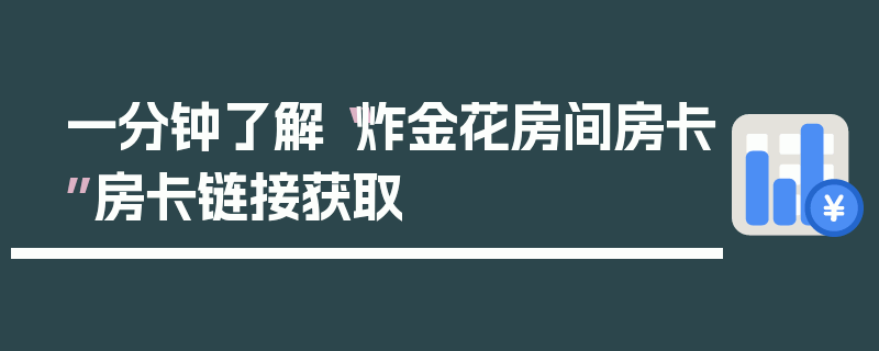 一分钟了解“炸金花房间房卡”房卡链接获取