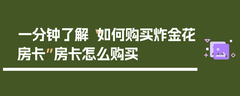 一分钟了解“如何购买炸金花房卡”房卡怎么购买