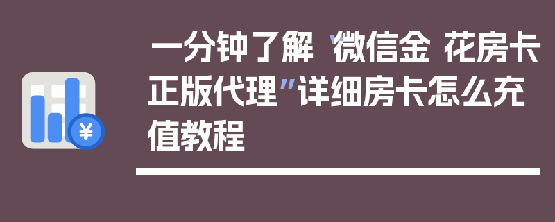 一分钟了解“微信金 花房卡正版代理”详细房卡怎么充值教程