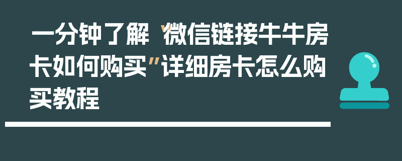 一分钟了解“微信链接牛牛房卡如何购买”详细房卡怎么购买教程