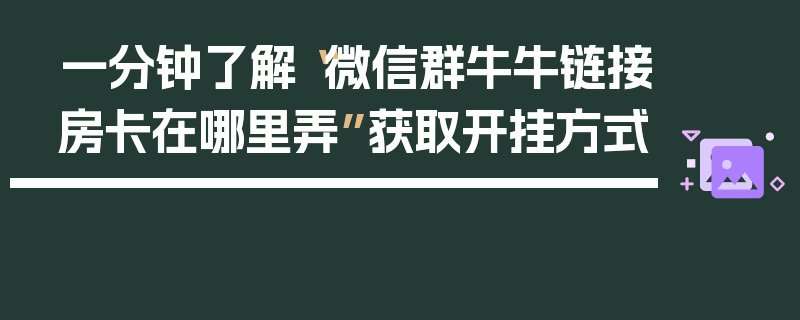一分钟了解“微信群牛牛链接房卡在哪里弄”获取开挂方式