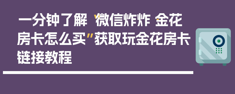 一分钟了解“微信炸炸·金花房卡怎么买”获取玩金花房卡链接教程