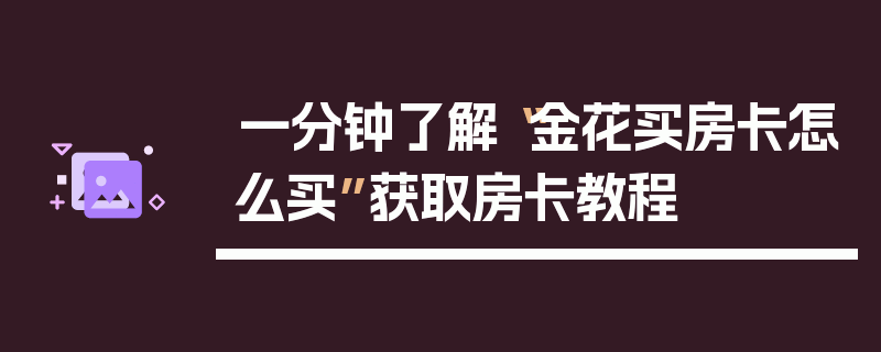 一分钟了解“金花买房卡怎么买”获取房卡教程