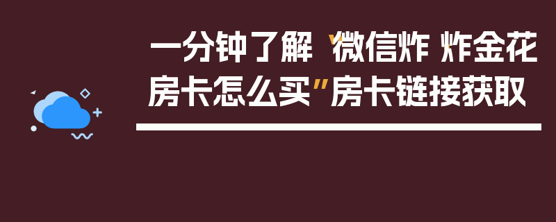 一分钟了解“微信炸·炸金花房卡怎么买”房卡链接获取