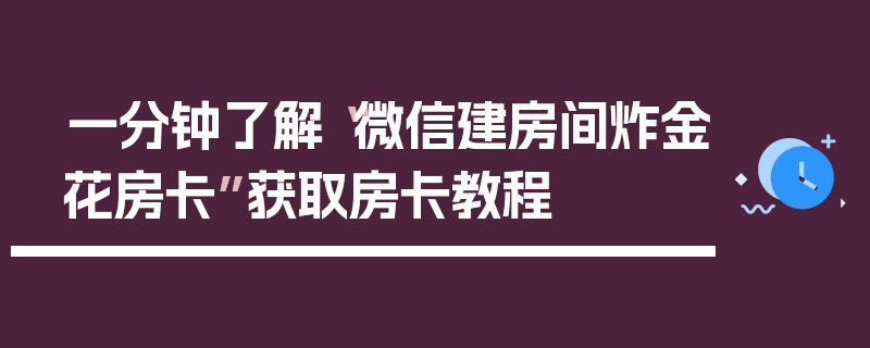 一分钟了解“微信建房间炸金花房卡”获取房卡教程