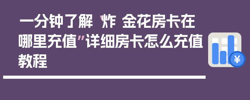 一分钟了解“炸 金花房卡在哪里充值”详细房卡怎么充值教程