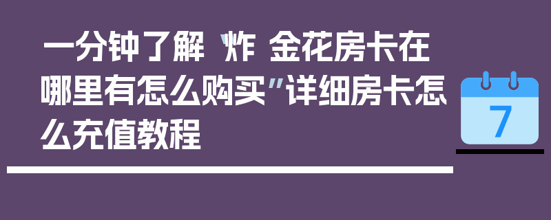 一分钟了解“炸 金花房卡在哪里有怎么购买”详细房卡怎么充值教程
