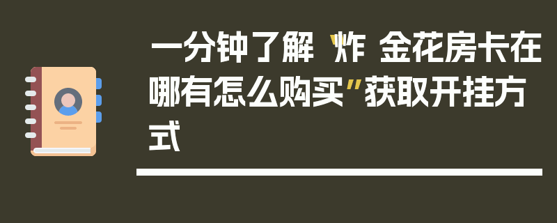 一分钟了解“炸 金花房卡在哪有怎么购买”获取开挂方式