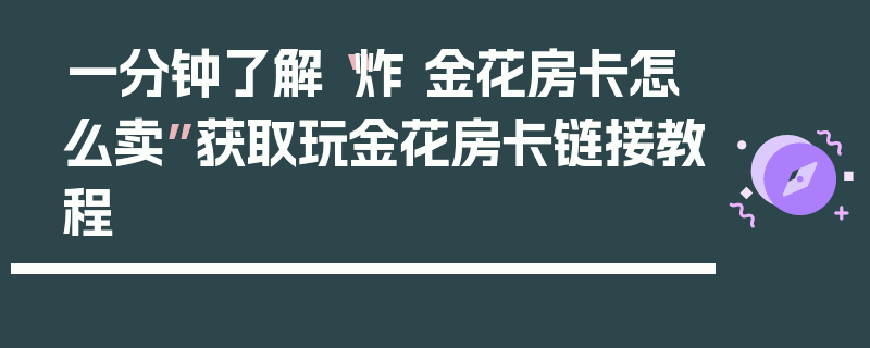 一分钟了解“炸 金花房卡怎么卖”获取玩金花房卡链接教程