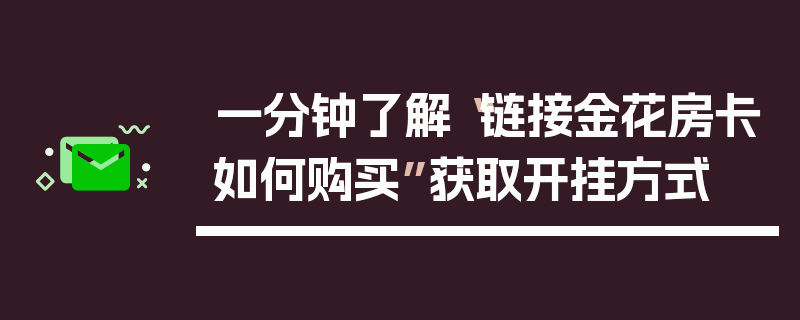 一分钟了解“链接金花房卡如何购买”获取开挂方式