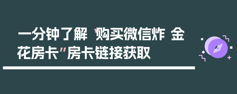 一分钟了解“购买微信炸 金花房卡”房卡链接获取