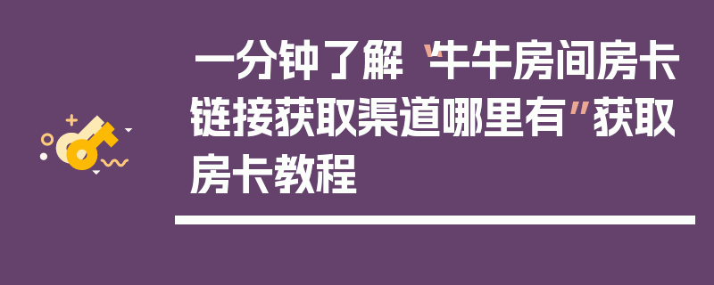 一分钟了解“牛牛房间房卡链接获取渠道哪里有”获取房卡教程