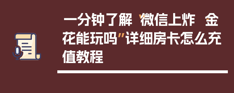 一分钟了解“微信上炸 ·金花能玩吗”详细房卡怎么充值教程