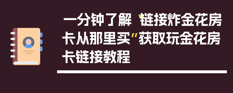 一分钟了解“链接炸金花房卡从那里买”获取玩金花房卡链接教程
