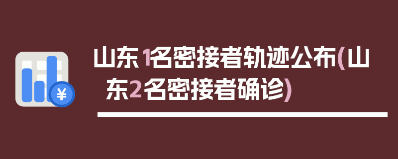 山东1名密接者轨迹公布(山东2名密接者确诊)