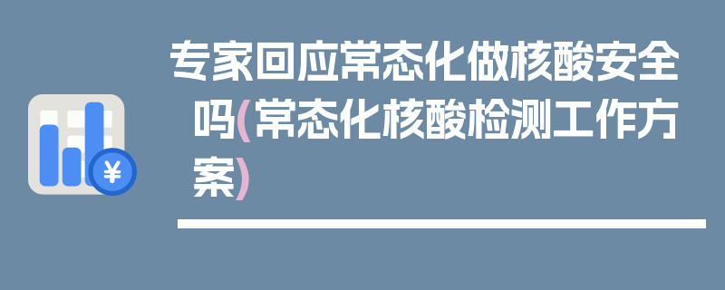 专家回应常态化做核酸安全吗(常态化核酸检测工作方案)