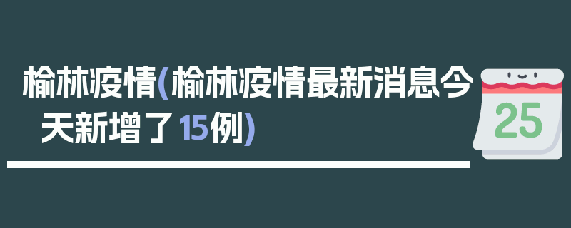 榆林疫情(榆林疫情最新消息今天新增了15例)